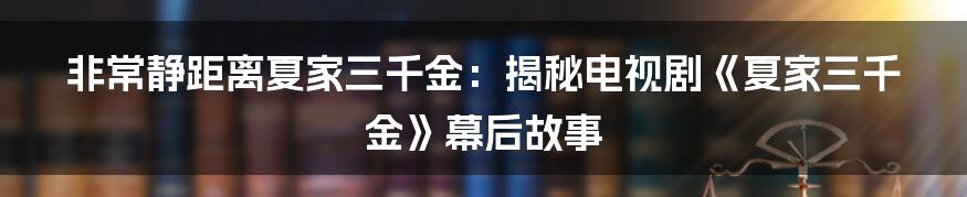 非常静距离夏家三千金：揭秘电视剧《夏家三千金》幕后故事