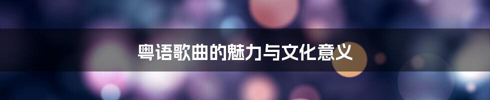 粤语歌曲的魅力与文化意义