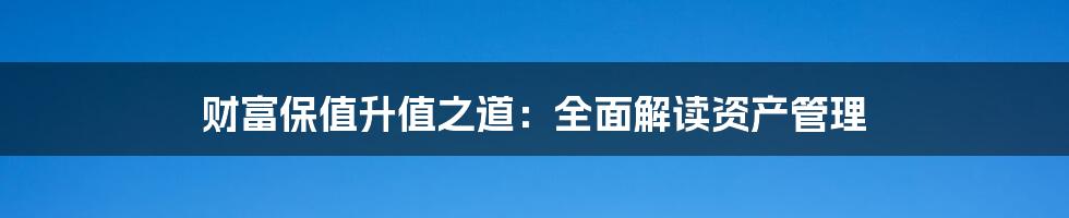 财富保值升值之道：全面解读资产管理