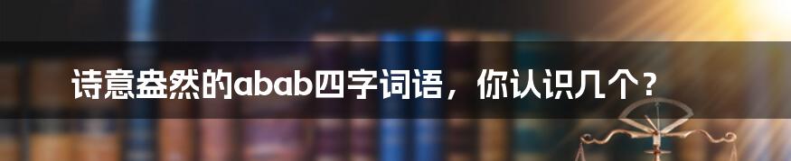 诗意盎然的abab四字词语，你认识几个？