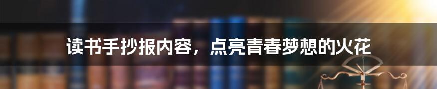 读书手抄报内容，点亮青春梦想的火花