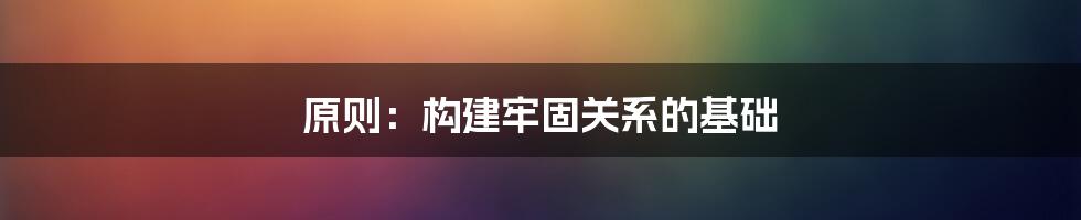 原则：构建牢固关系的基础