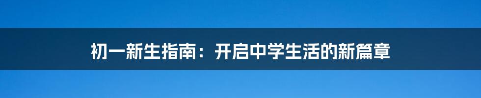 初一新生指南：开启中学生活的新篇章