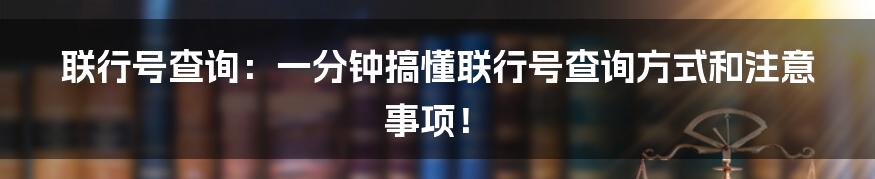 联行号查询：一分钟搞懂联行号查询方式和注意事项！