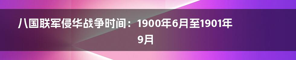 八国联军侵华战争时间：1900年6月至1901年9月