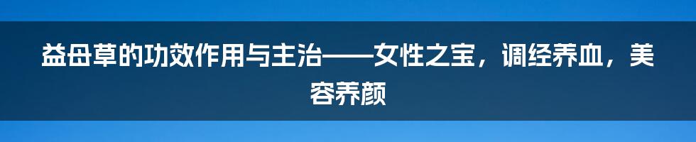 益母草的功效作用与主治——女性之宝，调经养血，美容养颜