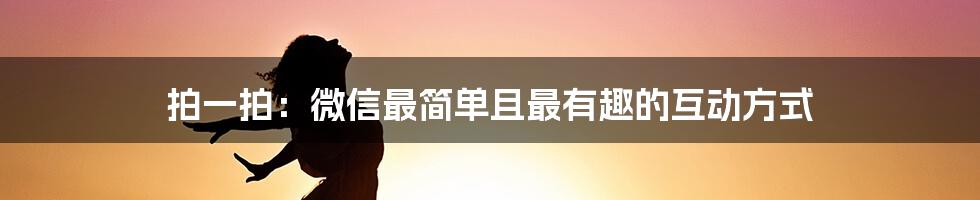 拍一拍：微信最简单且最有趣的互动方式