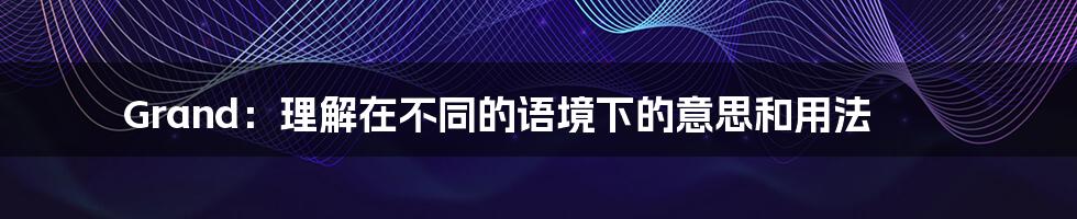 Grand：理解在不同的语境下的意思和用法