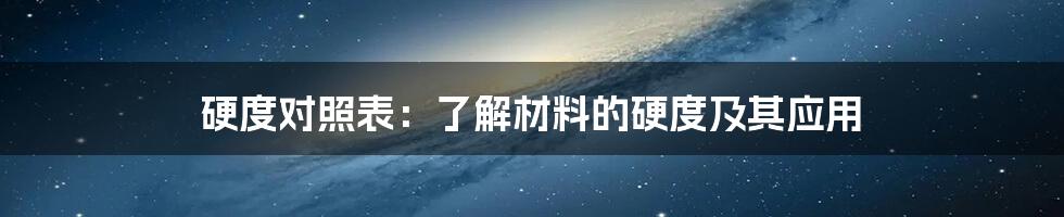 硬度对照表：了解材料的硬度及其应用