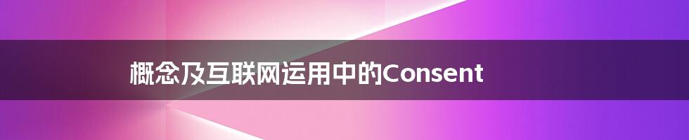 概念及互联网运用中的Consent