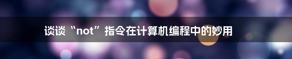 谈谈“not”指令在计算机编程中的妙用