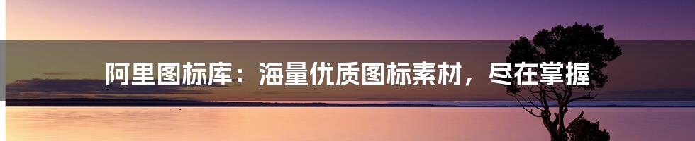 阿里图标库：海量优质图标素材，尽在掌握