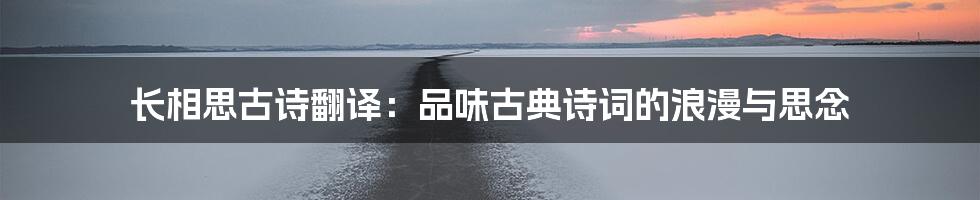 长相思古诗翻译：品味古典诗词的浪漫与思念