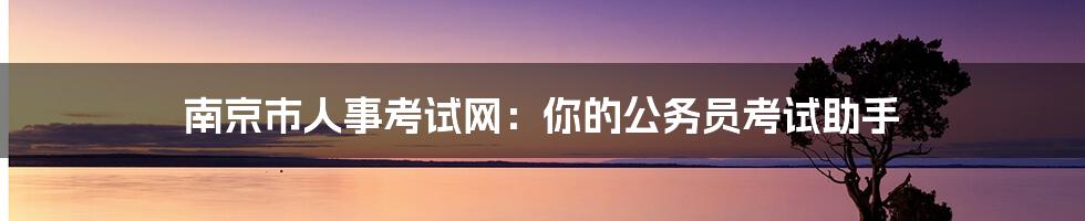 南京市人事考试网：你的公务员考试助手