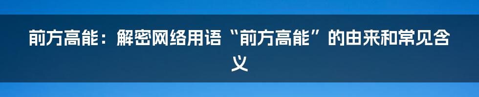 前方高能：解密网络用语“前方高能”的由来和常见含义