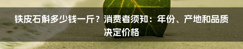 铁皮石斛多少钱一斤？消费者须知：年份、产地和品质决定价格