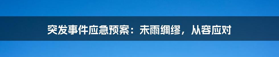 突发事件应急预案：未雨绸缪，从容应对