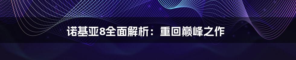 诺基亚8全面解析：重回巅峰之作