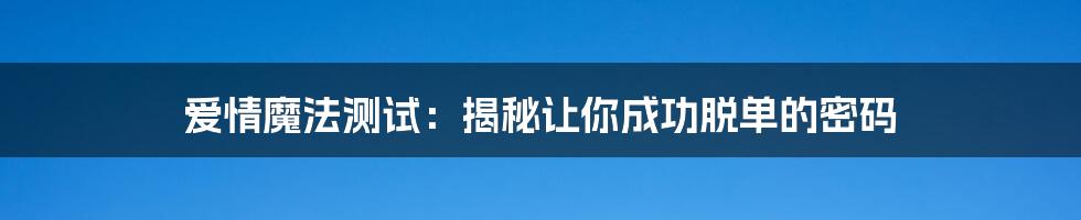 爱情魔法测试：揭秘让你成功脱单的密码