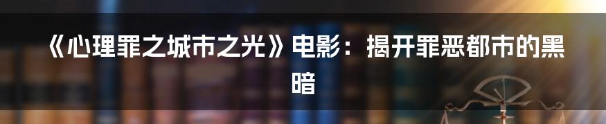 《心理罪之城市之光》电影：揭开罪恶都市的黑暗