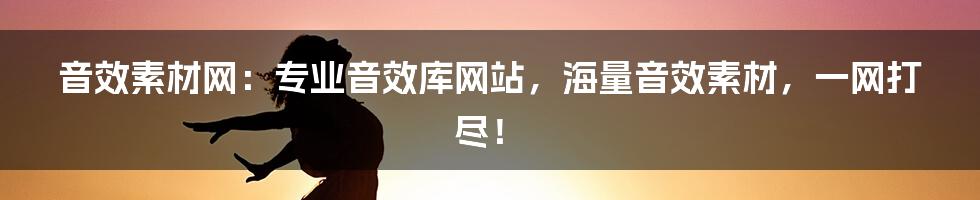 音效素材网：专业音效库网站，海量音效素材，一网打尽！