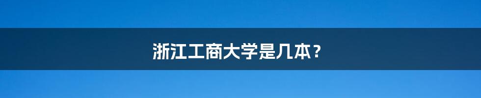 浙江工商大学是几本？