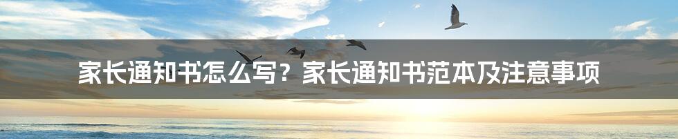 家长通知书怎么写？家长通知书范本及注意事项