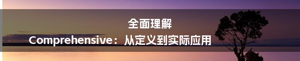 全面理解 Comprehensive：从定义到实际应用