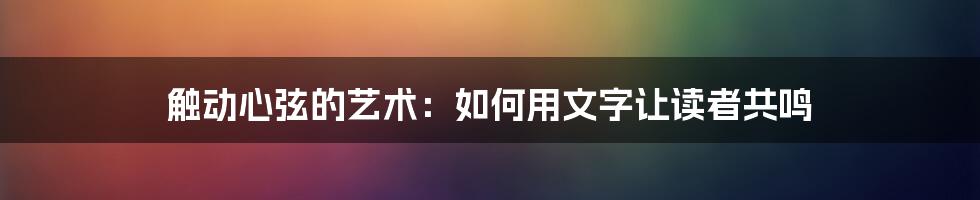 触动心弦的艺术：如何用文字让读者共鸣