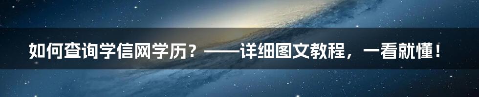 如何查询学信网学历？——详细图文教程，一看就懂！