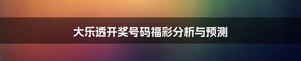 大乐透开奖号码福彩分析与预测