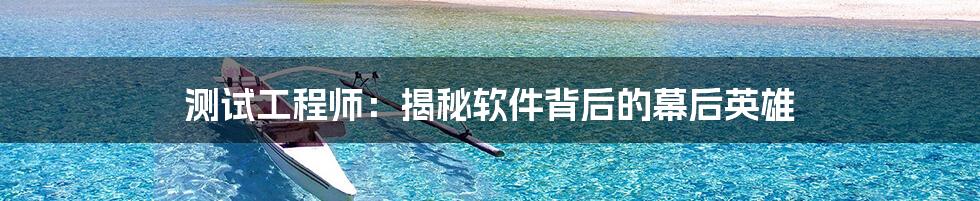 测试工程师：揭秘软件背后的幕后英雄