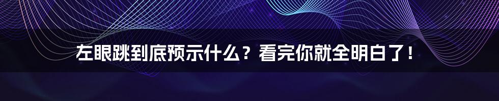 左眼跳到底预示什么？看完你就全明白了！