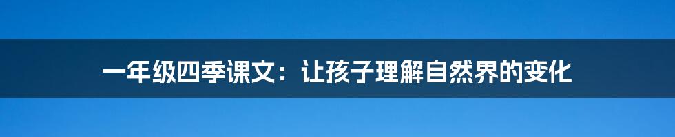 一年级四季课文：让孩子理解自然界的变化