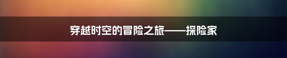 穿越时空的冒险之旅——探险家