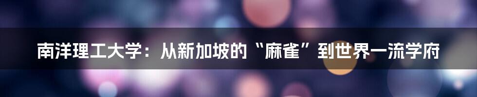 南洋理工大学：从新加坡的“麻雀”到世界一流学府