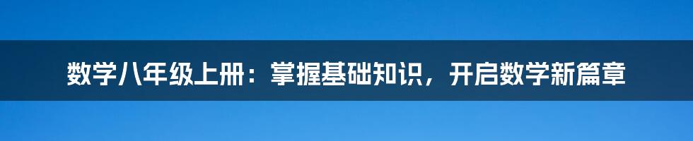 数学八年级上册：掌握基础知识，开启数学新篇章