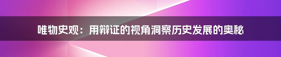 唯物史观：用辩证的视角洞察历史发展的奥秘