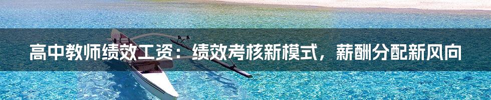 高中教师绩效工资：绩效考核新模式，薪酬分配新风向