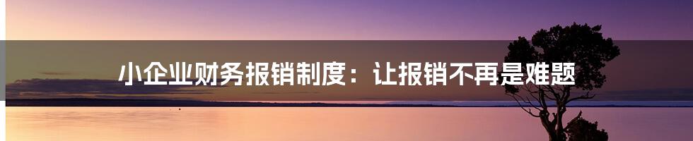 小企业财务报销制度：让报销不再是难题