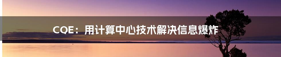 CQE：用计算中心技术解决信息爆炸