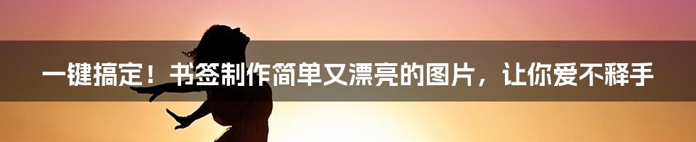 一键搞定！书签制作简单又漂亮的图片，让你爱不释手