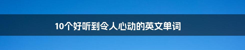 10个好听到令人心动的英文单词