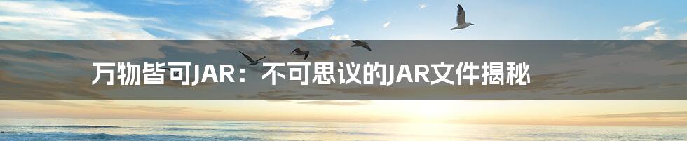 万物皆可JAR：不可思议的JAR文件揭秘