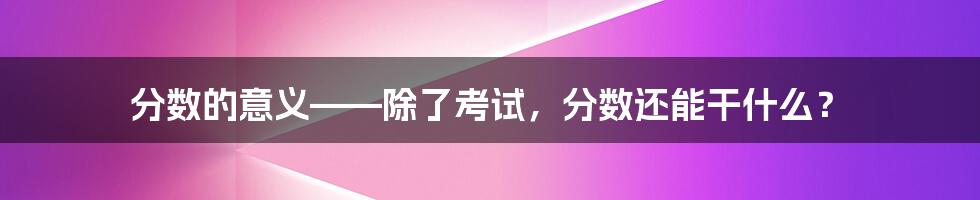 分数的意义——除了考试，分数还能干什么？