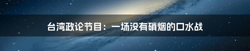 台湾政论节目：一场没有硝烟的口水战