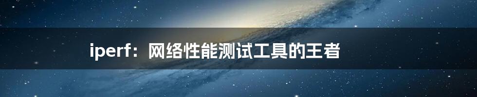 iperf：网络性能测试工具的王者