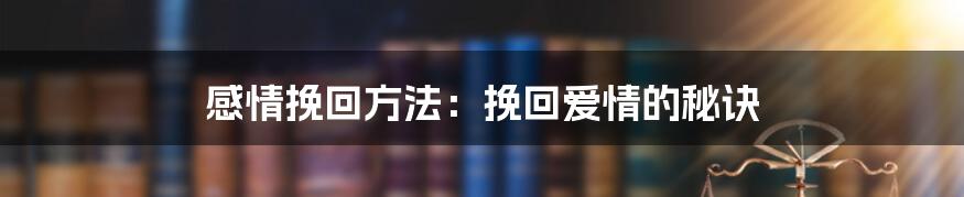 感情挽回方法：挽回爱情的秘诀