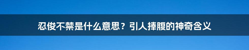 忍俊不禁是什么意思？引人捧腹的神奇含义