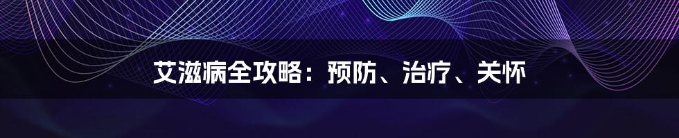 艾滋病全攻略：预防、治疗、关怀